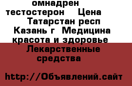 омнадрен 250 (тестостерон) › Цена ­ 850 - Татарстан респ., Казань г. Медицина, красота и здоровье » Лекарственные средства   